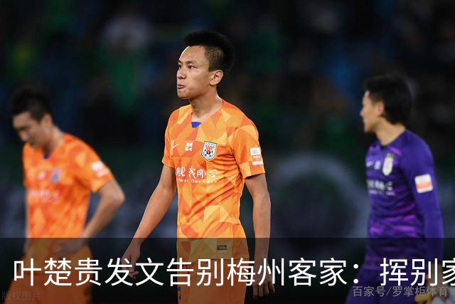 叶楚贵发文告别梅州客家：挥别家乡 奔赴新征程